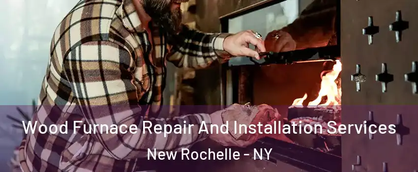  Wood Furnace Repair And Installation Services New Rochelle - NY